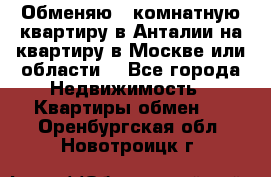 Обменяю 3 комнатную квартиру в Анталии на квартиру в Москве или области  - Все города Недвижимость » Квартиры обмен   . Оренбургская обл.,Новотроицк г.